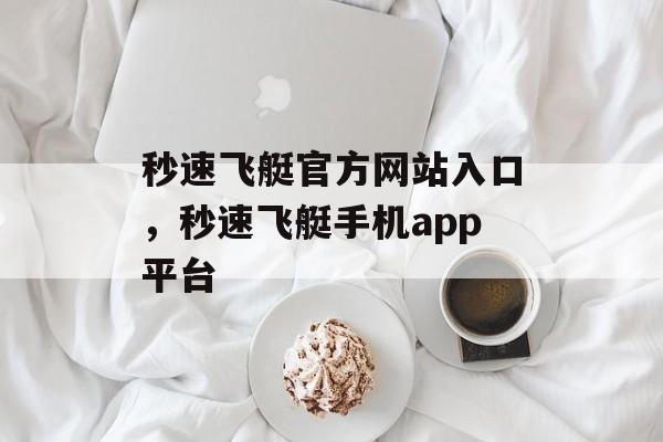 秒速飞艇官方网站入口，秒速飞艇手机app平台