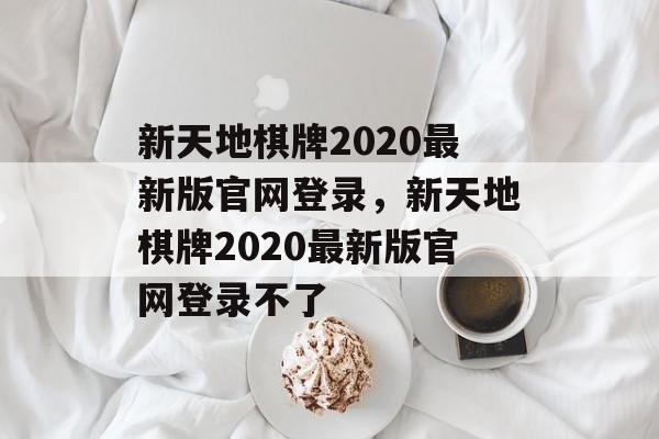 新天地棋牌2020最新版官网登录，新天地棋牌2020最新版官网登录不了