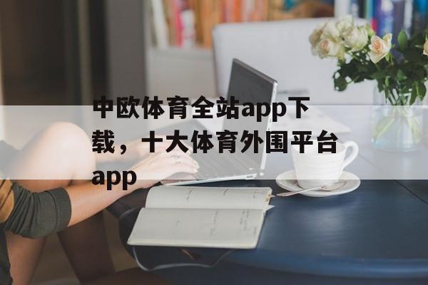 中欧体育全站app下载，十大体育外围平台app