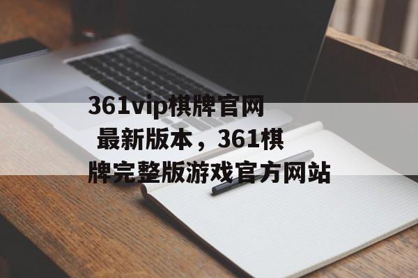 361vip棋牌官网 最新版本，361棋牌完整版游戏官方网站