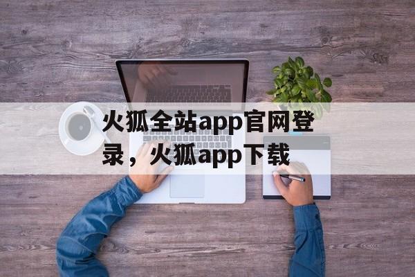 火狐全站app官网登录，火狐app下载