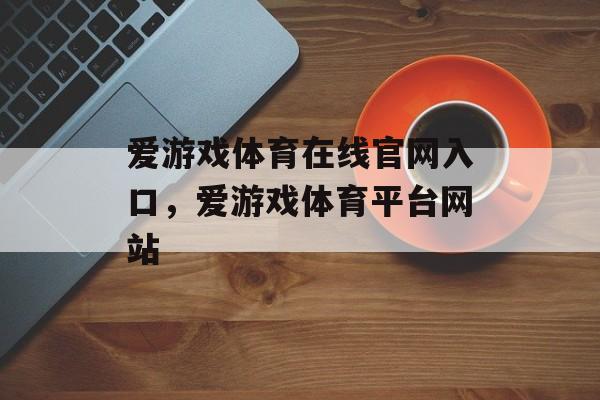 爱游戏体育在线官网入口，爱游戏体育平台网站