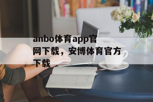 anbo体育app官网下载，安博体育官方下载